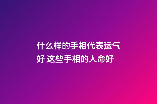什么样的手相代表运气好 这些手相的人命好